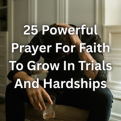 25 Powerful Prayer For Faith To Grow In Trials And Hardships