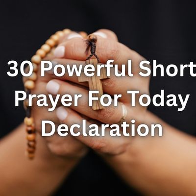 30 Powerful Short Prayer For Today Declaration