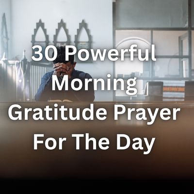 30 Powerful Morning Gratitude Prayer For The Day